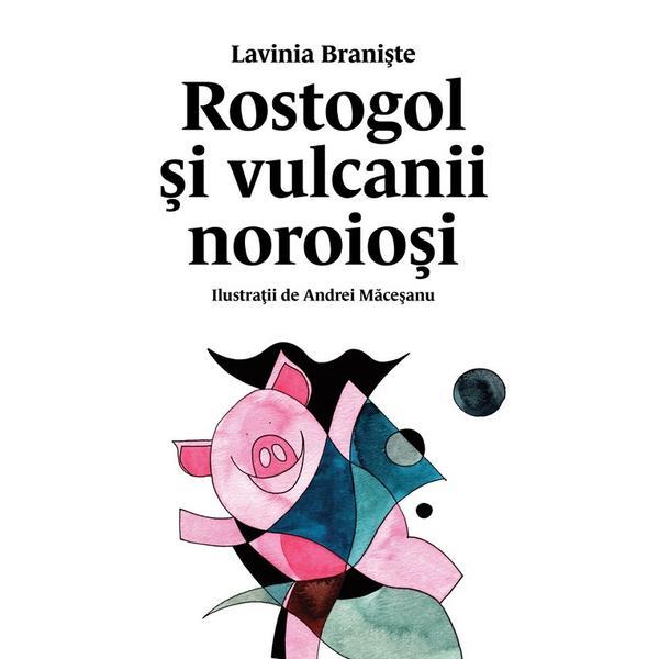Rostogol si vulcanii noroiosi - Lavinia Braniste, editura Grupul Editorial Art