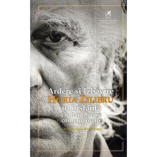 Ardere si izbavire: Horia Zilieru in instanta criticii literare contemporane - Paul Gorban, editura Cartea Romaneasca Educational
