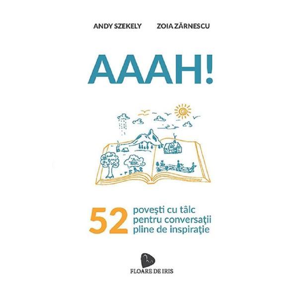 Aaah! 52 de povesti cu talc pentru conversatii pline de inspiratie - Andy Szekely, Zoia Zarnescu, editura Floare De Iris