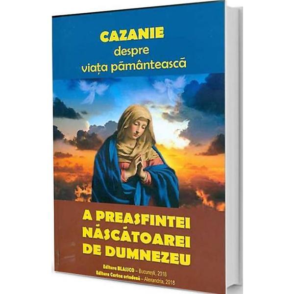 Cazanie Despre Viata Pamanteasca A Preasfintei Nascatoare De Dumnezeu, editura Blassco