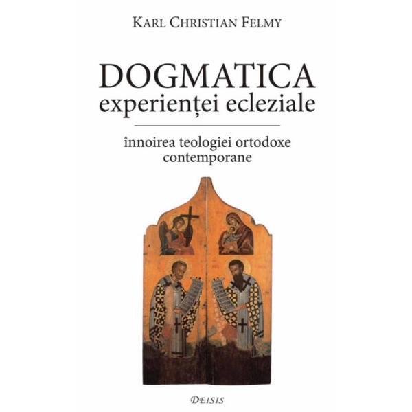 Dogmatica experientei ecleziale - Karl Christian Felmy, editura Deisis