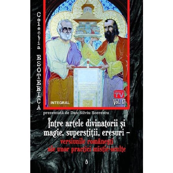Esoterica Vol.17: Intre artele divinatorii si magie, sperstitii, eresuri - Dan-Silviu Boerescu, editura Integral