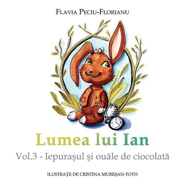 Lumea lui Ian Vol.3: Iepurasul si ouale de ciocolata - Flavia Peciu-Florianu, editura Letras