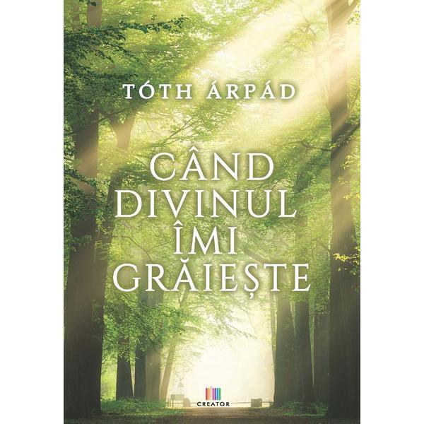 Cand divinul imi graieste - Arpad Toth, editura Creator