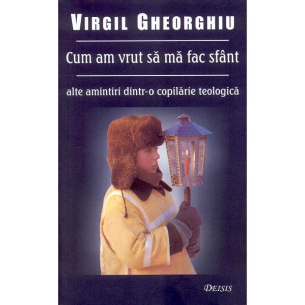 Cum am vrut sa ma fac Sfant - Virgil Gheorghiu, editura Deisis