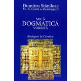 Mica Dogmatica Vorbita - Dumitru Staniloae, editura Deisis