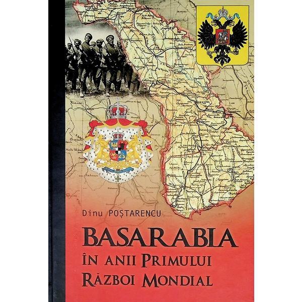 Basarabia in anii primului razboi mondial - Dinu Postarencu
