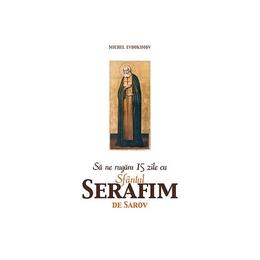 Sa ne rugam 15 zile cu Sfantul Serafim de Sarov - Michel Evdokimov, editura Sophia