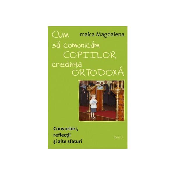 Cum sa comunicam copiilor credinta ortodoxa - Maica Magdalena, editura Deisis