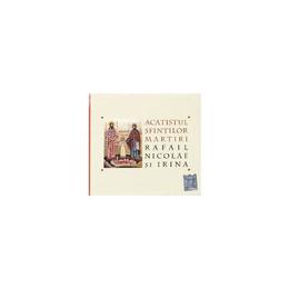 CD Acatistul Sfintilor Martiri Rafail, Nicolae si Irina, editura Trinitas