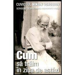 Cum Sa Traim In Ziua De Astazi - Cuviosul Nikon Vorobiov, editura Sophia