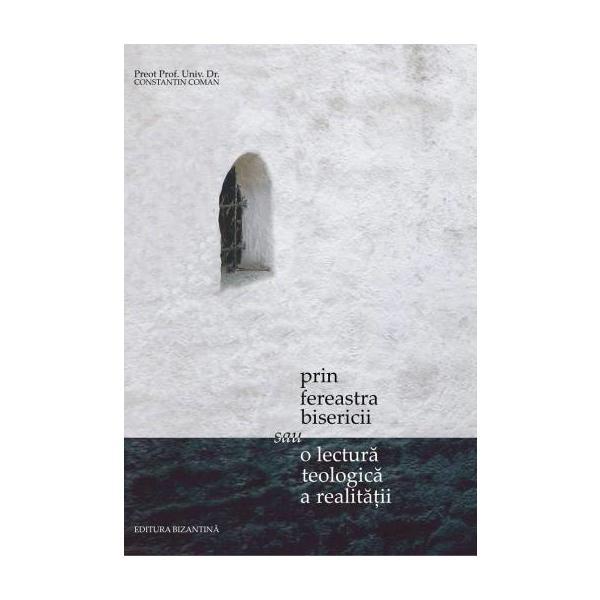 Prin Fereastra Bisericii Sau O Lectura Teologica A Realitatii, editura Bizantina