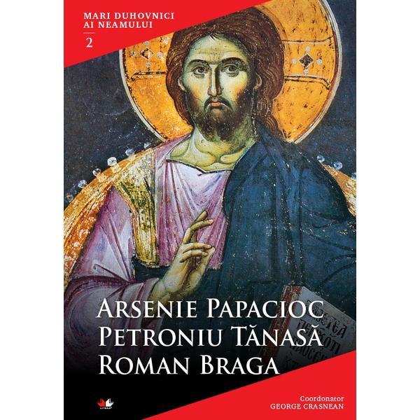 Mari Duhovnici Ai Neamului 2 - Arsenie Papacioc, Petroniu Tanasa, Roman Braga, editura Litera