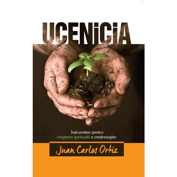 Ucenicia. Indrumator pentru cresterea spirituala a credinciosilor - Juan Carlos Ortiz, editura Casa Cartii