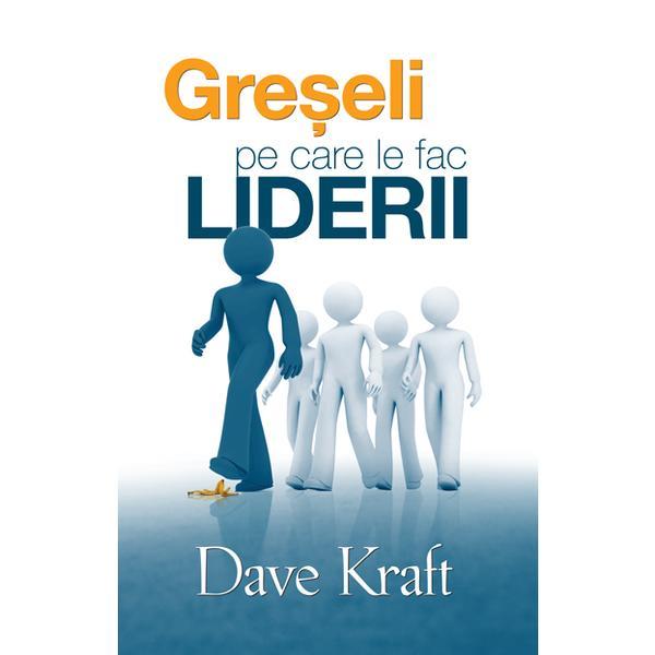 Greseli pe care le fac liderii - Dave Kraft, editura Casa Cartii