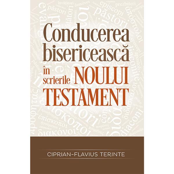 Conducerea bisericeasca in scrierile Noului Testament - Ciprian-Flavius Terinte, editura Casa Cartii