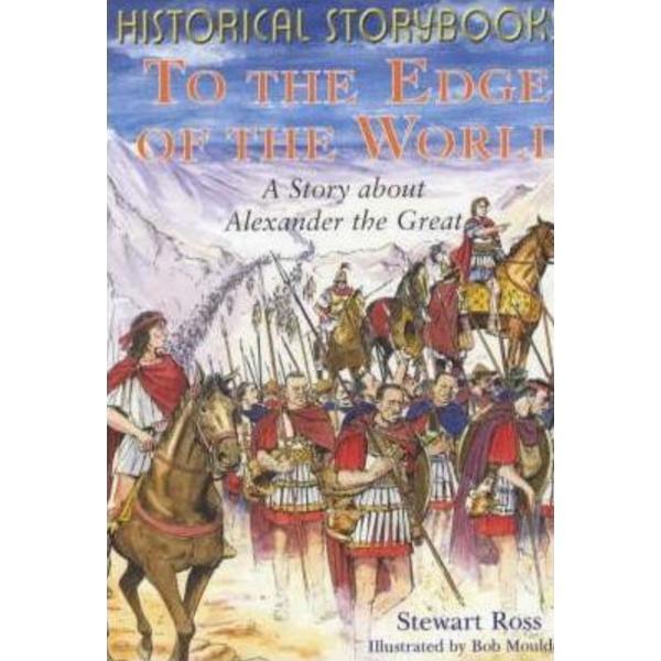 Historical Storybooks: To The Edge Of The World: A Story About Alexander The Great - Stewart Ross, editura Hachette Books