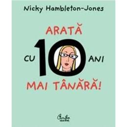 Arata cu 10 ani mai tanara! - Nicky Hambleton-Jones, editura Curtea Veche