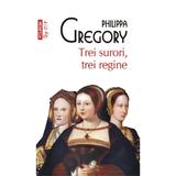 Trei surori, trei regine - Philippa Gregory, editura Polirom