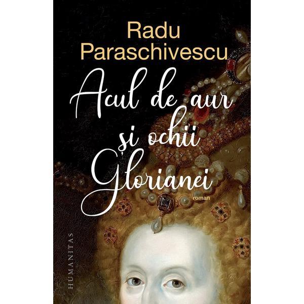 Acul de aur si ochii Glorianei - Radu Paraschivescu, editura Humanitas