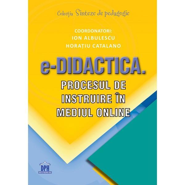 e-Didactica. Procesul de instruire in mediul online - Ion Albulescu, Horatiu Catalano, editura Didactica Publishing House