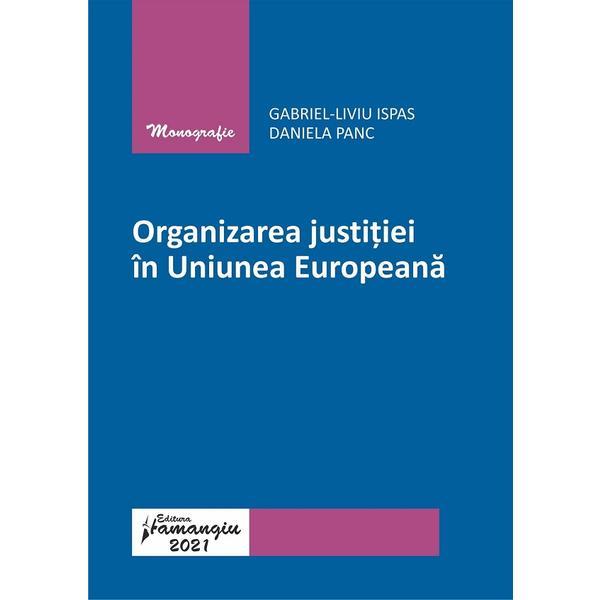 Organizarea justitiei in Uniunea Europeana - Gabriel-Liviu Ispas, Daniela Panc, editura Hamangiu