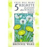 Cele mai mari 5 regrete ale persoanelor aflate in pragul mortii - Bronnie Ware, editura Adevar Divin