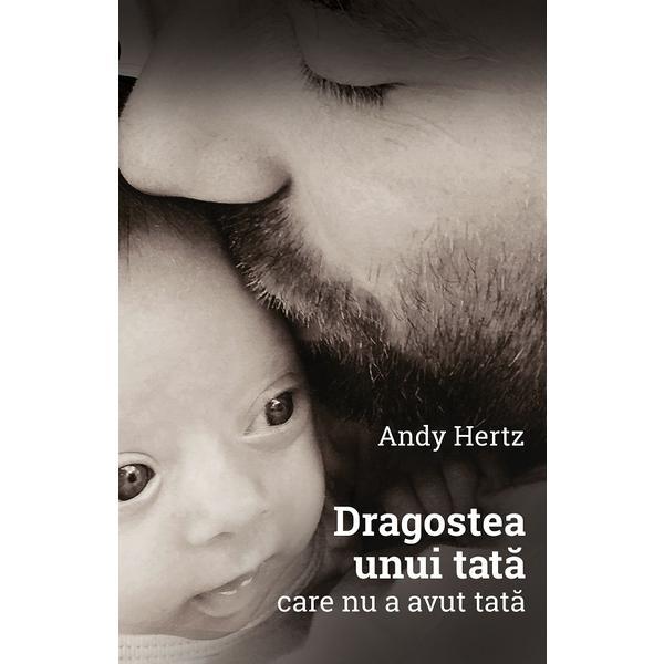 Dragostea unui tata care nu a avut tata - Andy Hertz, editura Mutat La Tara