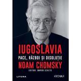 Iugoslavia. Pace, razboi si disolutie - Noam Chomsky, editura Litera