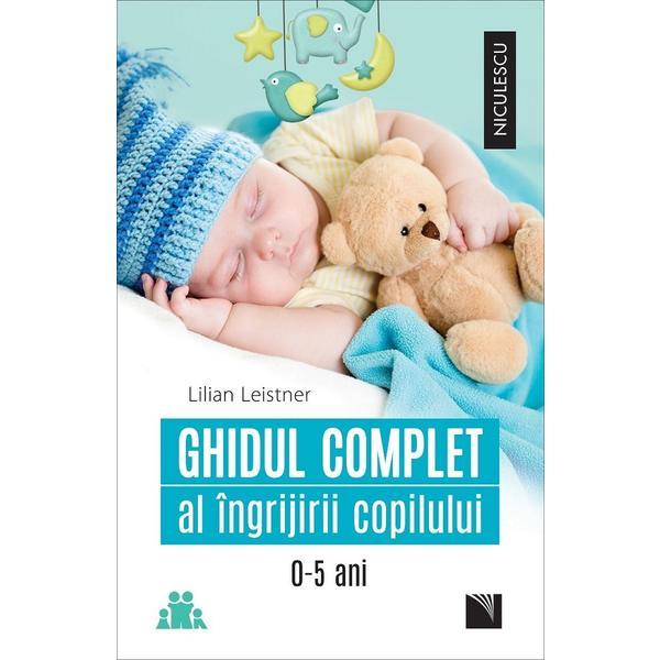 Ghidul complet al ingrijirii copilului 0-5 ani - Lilian Leistner, editura Niculescu