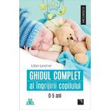 Ghidul complet al ingrijirii copilului 0-5 ani - Lilian Leistner, editura Niculescu