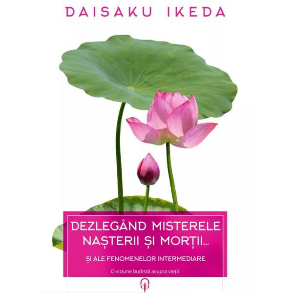 Dezlegand misterele nasterii si mortii... - Daisaku Ikeda, editura Adenium