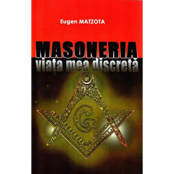 Masoneria, viata mea discreta - Eugen Matzota, editura Eugen Matzota