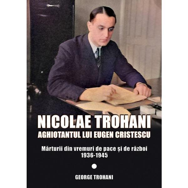 Nicolae Trohani. Aghiotantul lui Eugen Cristescu Vol.2 - Nicolae Trohani, editura Miidecarti