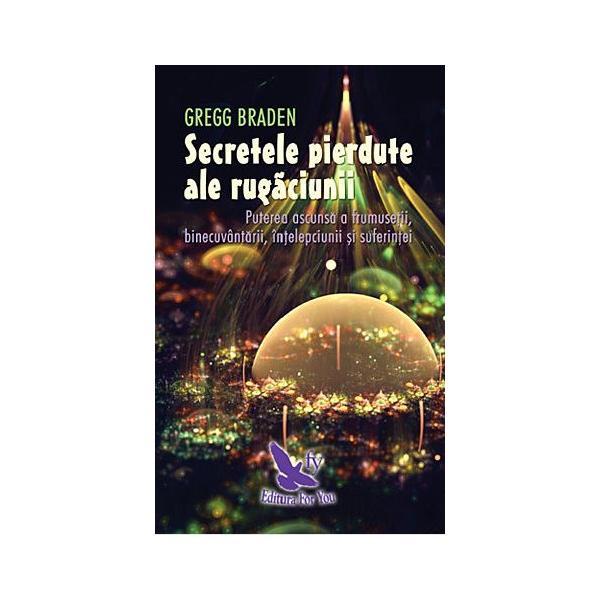 Secretele pierdute ale rugaciunii - Gregg Braden, editura For You