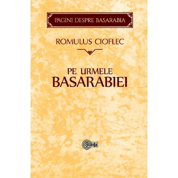 Pe urmele Basarabiei - Romulus Cioflec, editura Stiinta
