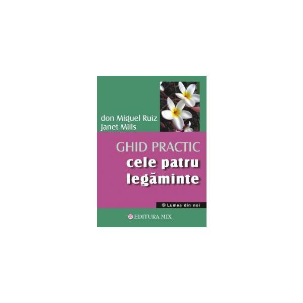 Cele Patru Legaminte - Ghid Practic - Don Miguel Ruiz, Janet Mills, editura Mix
