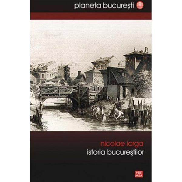 Istoria Bucurestilor - Nicolae Iorga, editura Vremea