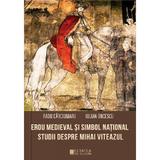 Erou medieval si simbol national. Studii despre Mihai Viteazul - Radu Carciumaru, Iulian Oncescu, editura Cetatea De Scaun