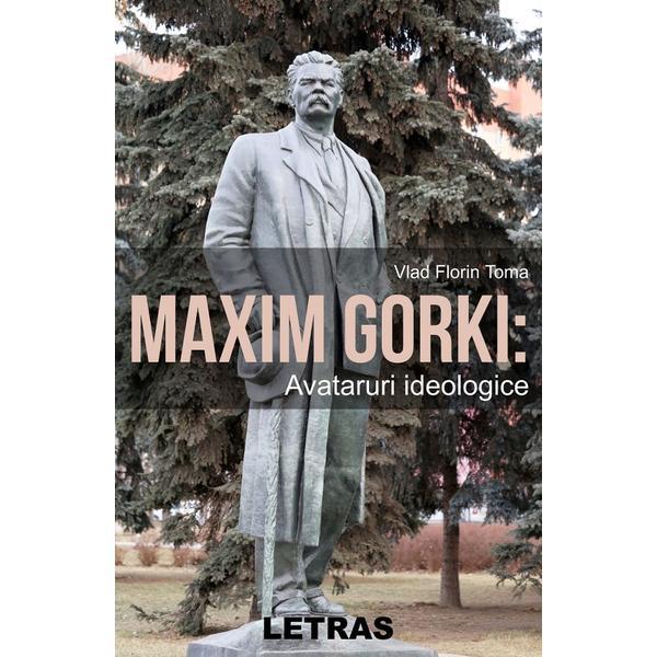 Maxim Gorki: Avataruri ideologice - Vlad Florin Toma, editura Letras