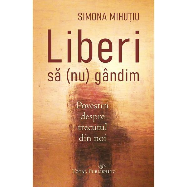 Liberi sa (nu) gandim - Simona Mihutiu, editura Total Publishing