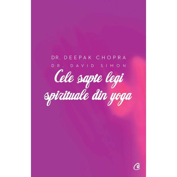 Cele sapte legi spirituale din yoga - Deepak Chopra, David Simon, editura Curtea Veche