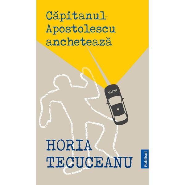 Capitanul Apostolescu ancheteaza - Horia Tecuceanu, editura Publisol