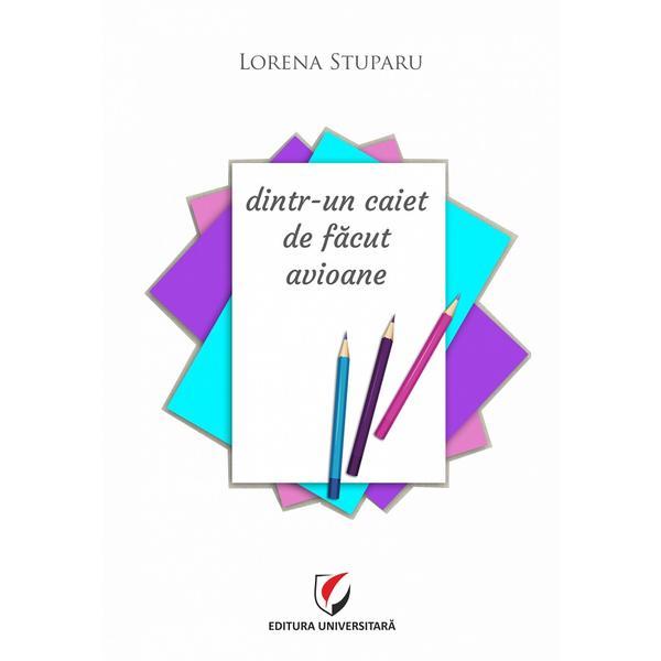 Dintr-un caiet de facut avioane - Lorena Stuparu, editura Universitara