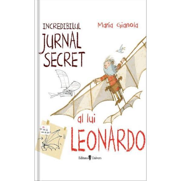 Incredibilul jurnal secret al lui Leonardo - Maria Gianola, editura Univers