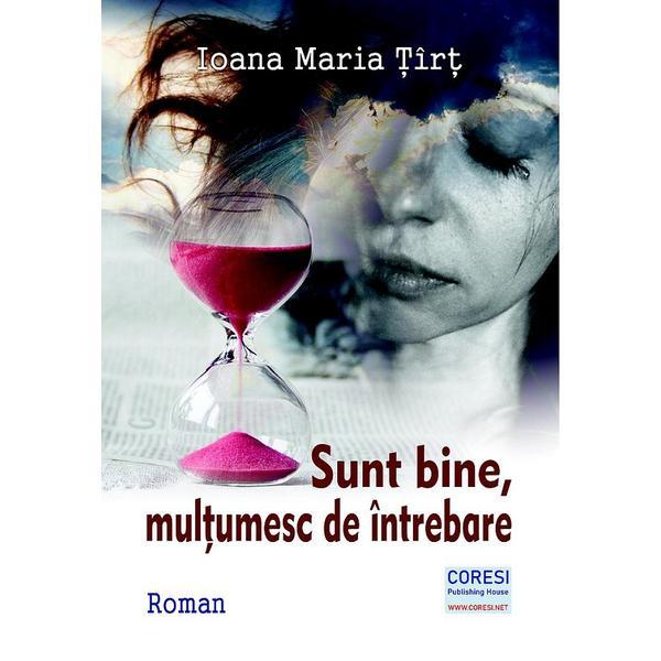 Sunt bine, multumesc de intrebare - Ioana Maria Tirt, editura Coresi