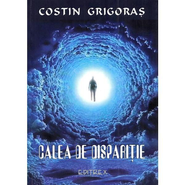 Calea de disparitie - Costin Grigoras, editura Editrex