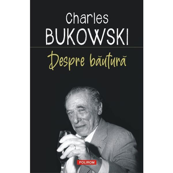 Despre bautura - Charles Bukowski, editura Polirom