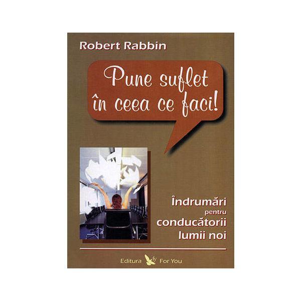 Pune Suflet In Ceea Ce Faci! - Robert Rabbin, editura For You