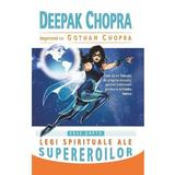 Cele sapte legi spirituale ale supereroilor - Deepak Chopra, Gotham Chopra, editura Adevar Divin